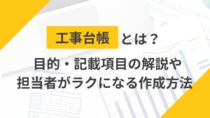 【建設業】工事台帳とは？記載項目から担当者がラクになる作成方法まで紹介