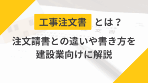 工事注文書とは？注文請書との違いや書き方を建設業向けに解説