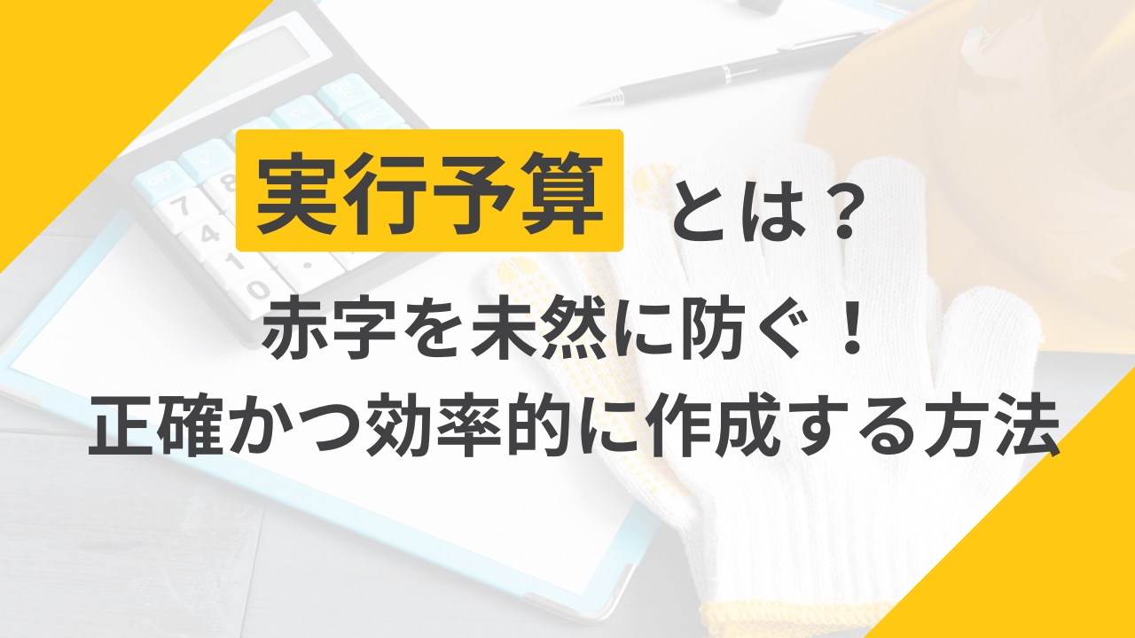 【建設業】実行予算とは?正確かつ効率的に作成・管理する方法も解説