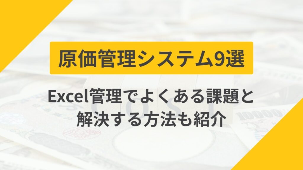 原価管理システムおすすめ9選｜Excel管理の課題と解決する方法も紹介