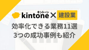 【建設業】kintone（キントーン）で効率化できる業務11選｜3つの成功事例も紹介