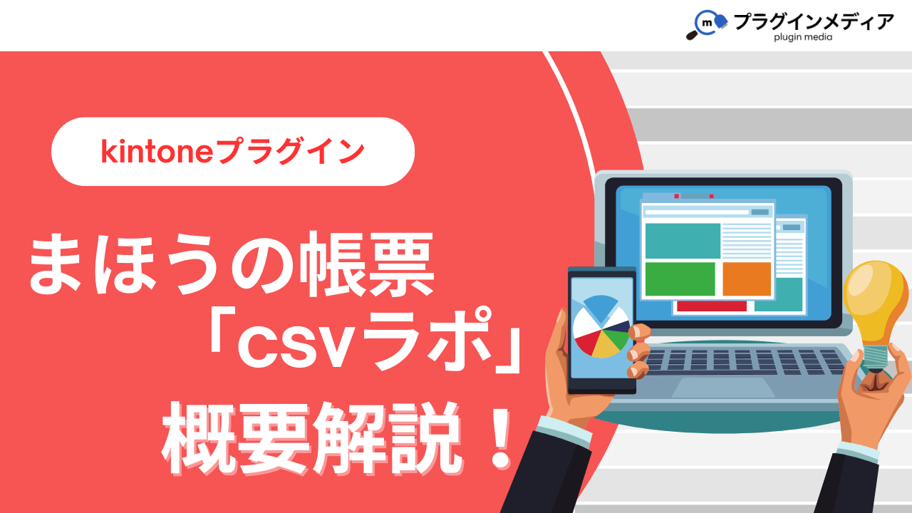 kintoneのプラグイン「まほうの帳票「csvラポ」」とは？強みや価格、導入事例まで徹底解説【kintoneプラグイン】