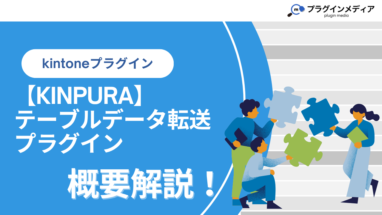 kintoneのプラグイン【KINPURA】「テーブルデータ転送」とは？強みや 