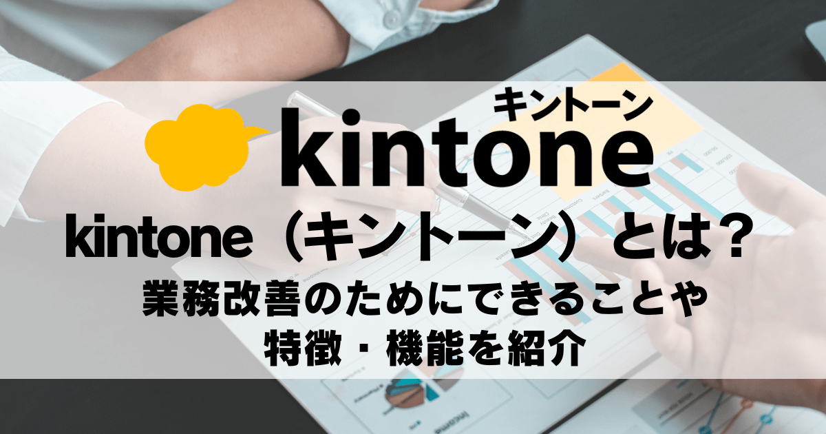 kintone（キントーン）とは？業務改善のためにできることや特徴・機能を紹介