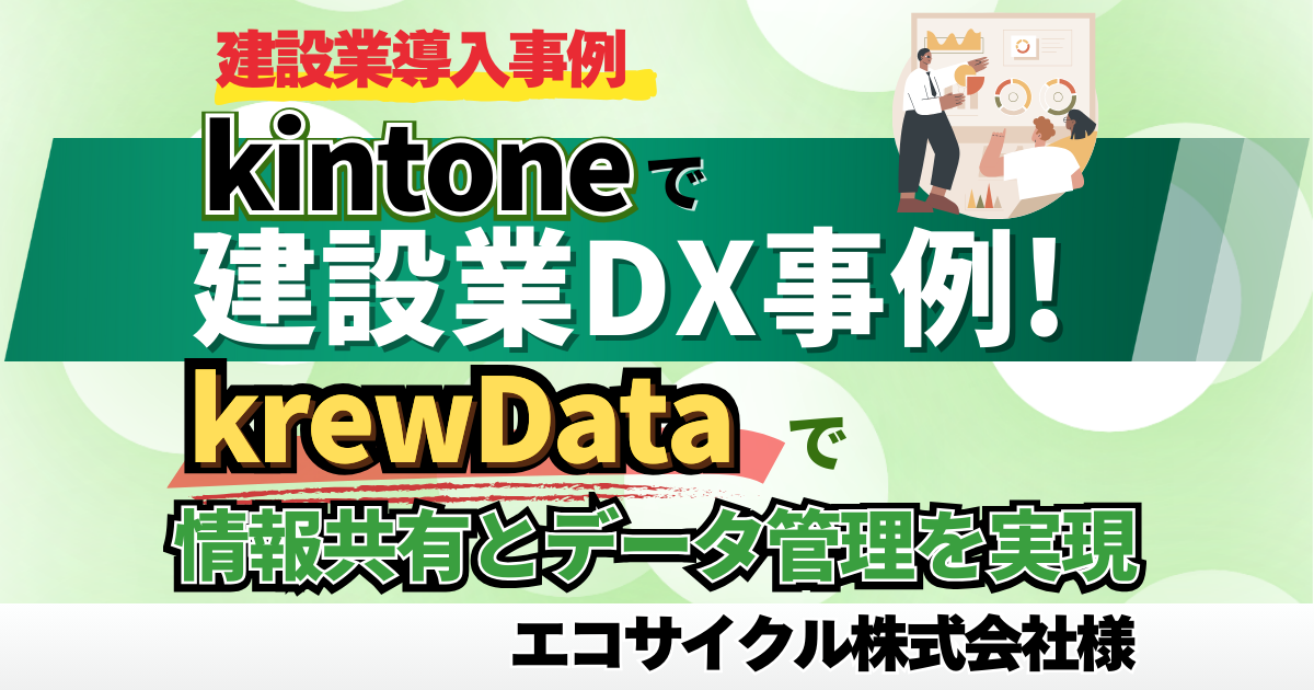 【建設業導入事例】kintoneで建設業DX事例！krewDataで情報共有とデータ管理を実現【エコサイクル株式会社様】