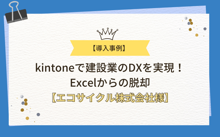 【導入事例】kintoneで建設業のDXを実現！Excelからの脱却【エコサイクル株式会社様】