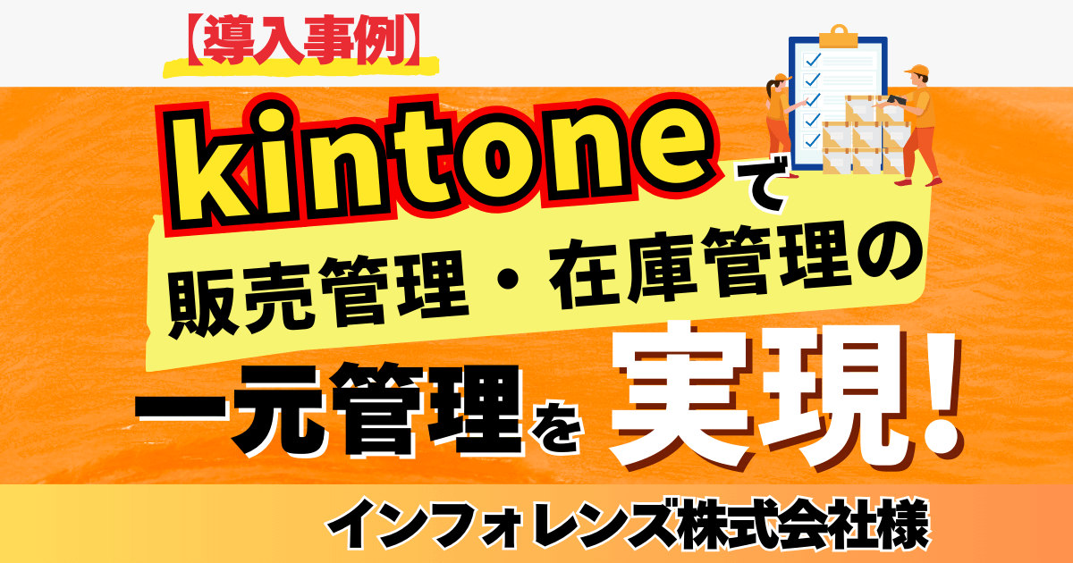 【導入事例】kintoneで販売管理・在庫管理の一元管理を実現!【インフォレンズ株式会社様】
