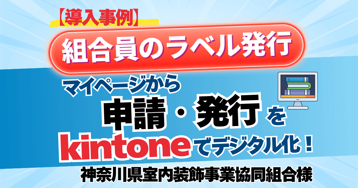 【導入事例】組合員のラベル発行をマイページから申請・発行をkintoneでデジタル化!【神奈川県室内装飾事業協同組合様】