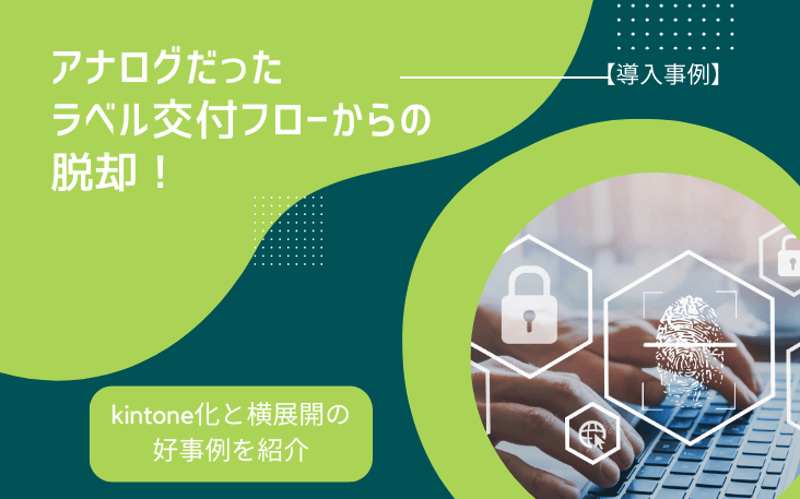 【導入事例】アナログだったラベル交付フローからの脱却！kintone化と横展開の好事例を紹介