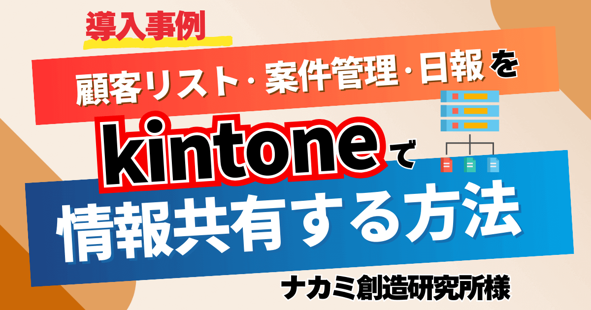 【導入事例】顧客リスト・案件管理・日報をkintoneで情報共有する方法【ナカミ創造研究所様】