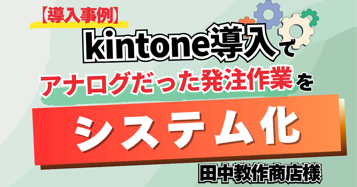 【導入事例】kintone導入でアナログだった発注作業をシステム化【田中教作商店様】