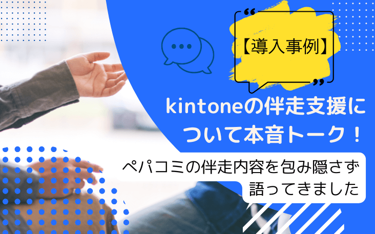 【導入事例】kintoneの伴走支援について本音トーク！ぺパコミの伴走内容を包み隠さず語ってきました