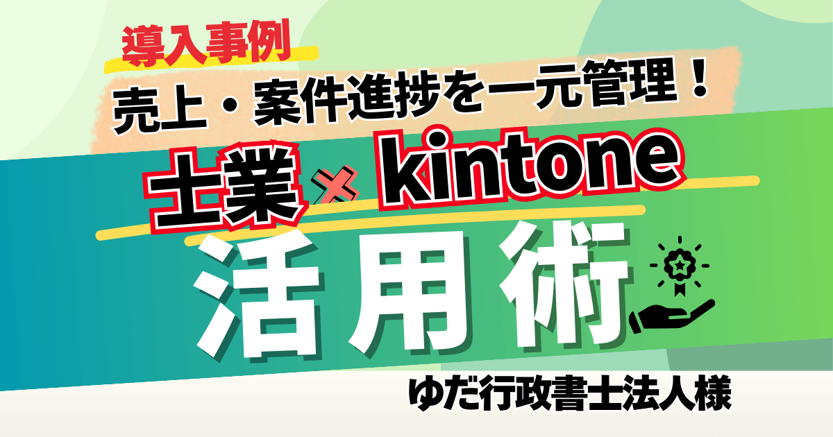 【導入事例】売上・案件進捗を一元管理!士業× kintone活用術【ゆだ行政書士法人様】