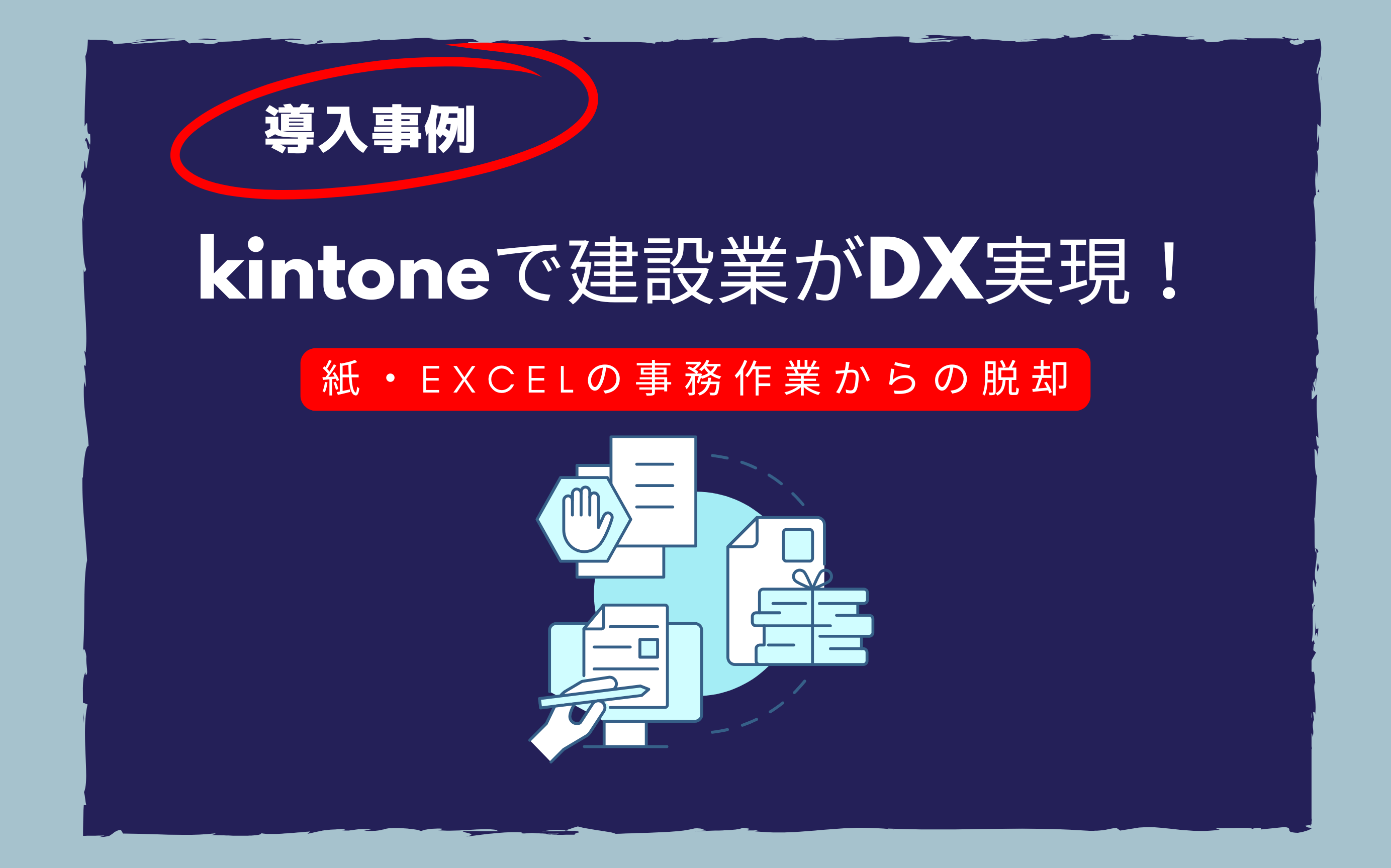 【導入事例】kintoneで建設業がDX実現！紙・Excelの事務作業からの脱却