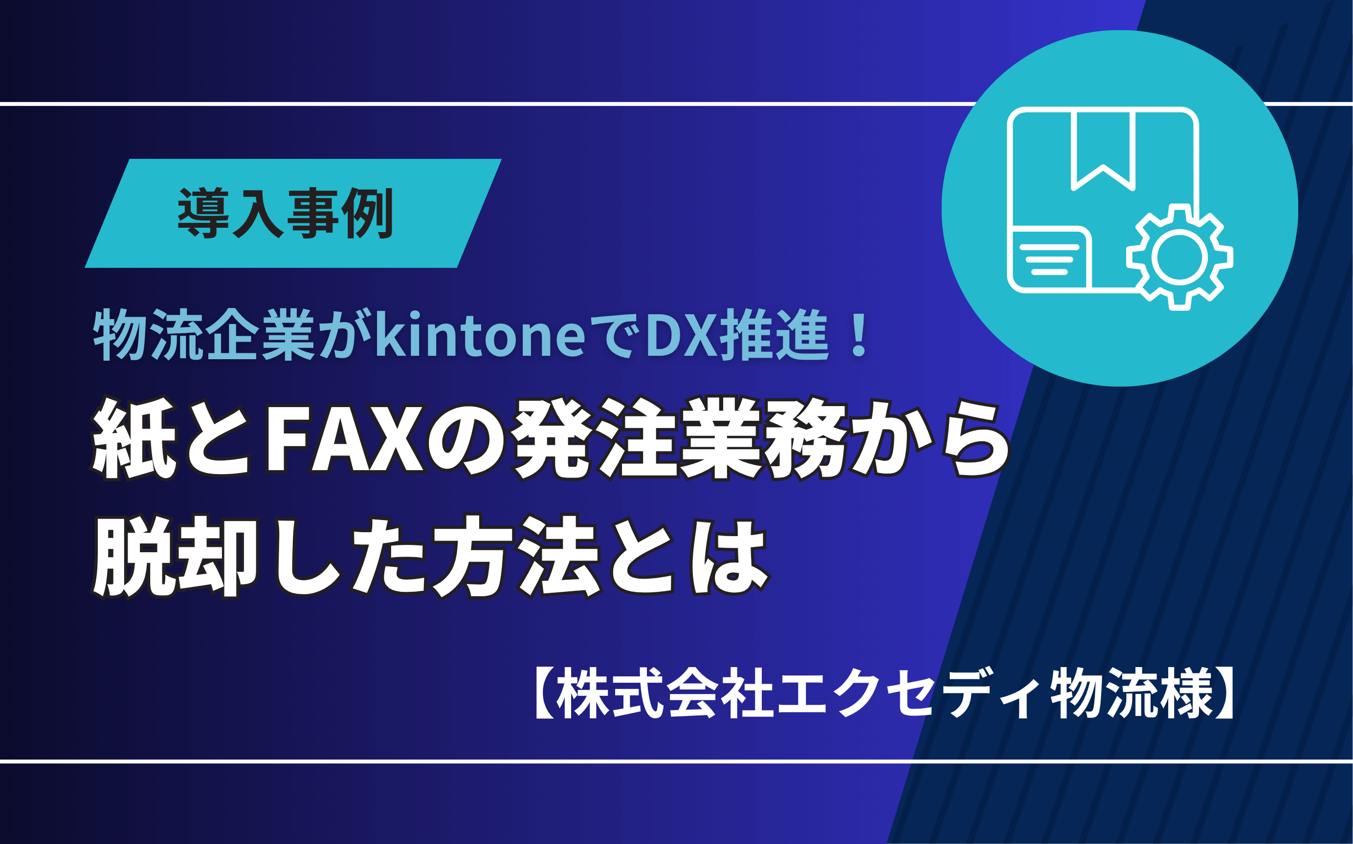 【導入事例】物流企業がkintoneでDX推進！紙とFAXの発注業務から脱却した方法とは【株式会社エクセディ物流様】