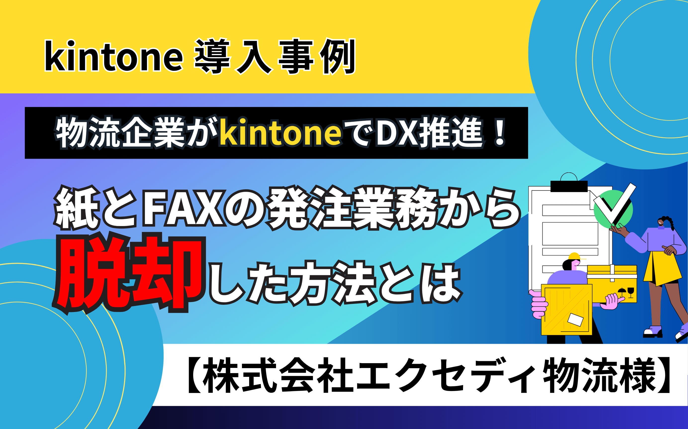 【導入事例】物流企業がkintoneでDX推進！紙とFAXの発注業務から脱却した方法とは【株式会社エクセディ物流様】