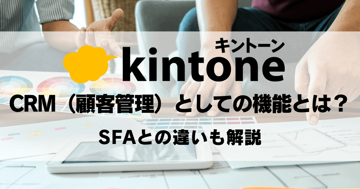 kintone（キントーン）のCRM（顧客管理）としての機能とは？SFAとの違いも解説
