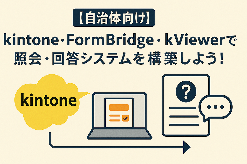 【自治体向け】kintone・FormBridge・kViewerで照会・回答システムを構築しよう！