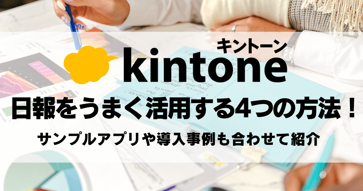 kintone（キントーン）で日報をうまく活用する4つの方法！サンプルアプリや導入事例も合わせて紹介