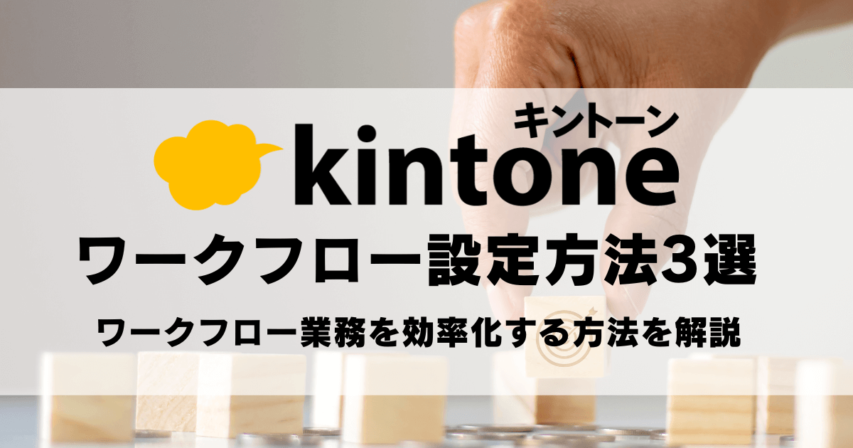 kintone（キントーン）でのワークフロー設定方法3選｜ワークフロー業務を効率化する方法を解説