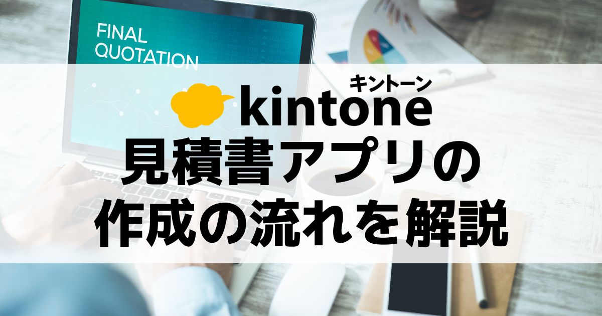 kintone（キントーン）で見積書アプリを作成する流れを紹介します