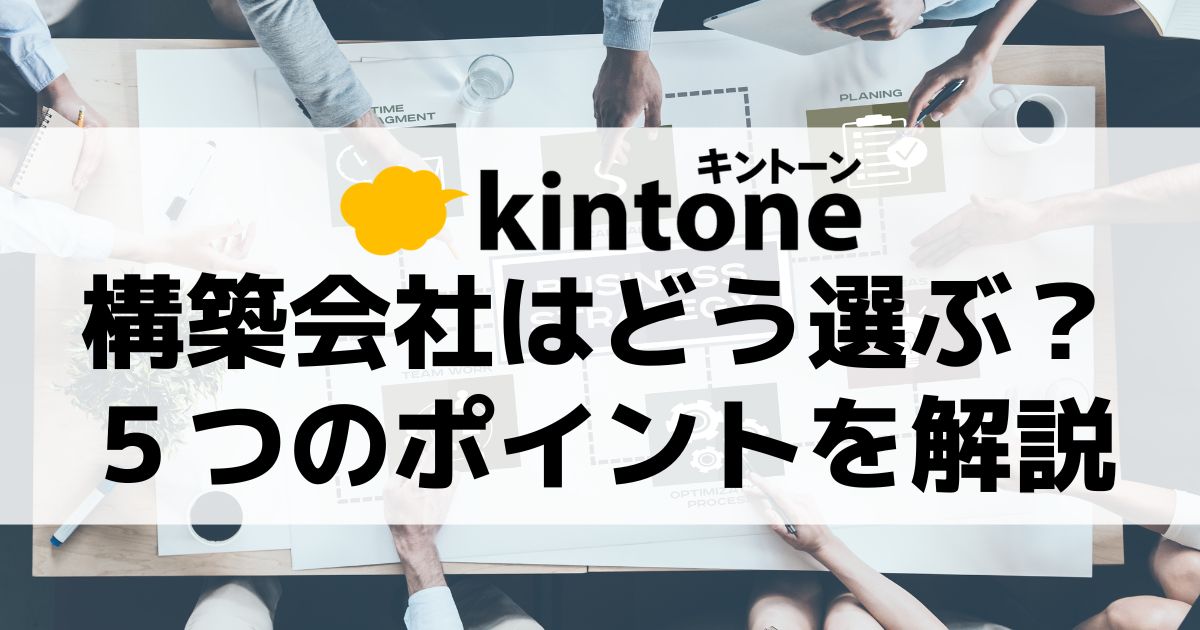 kintone（キントーン）構築会社を選ぶ5つのポイントを解説